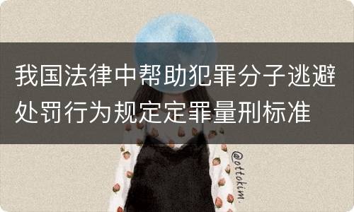 我国法律中帮助犯罪分子逃避处罚行为规定定罪量刑标准