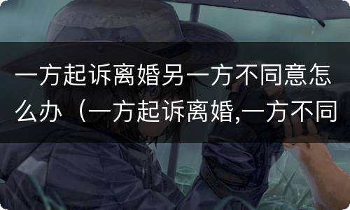 一方起诉离婚另一方不同意怎么办（一方起诉离婚,一方不同意离婚,法院判离婚吗）