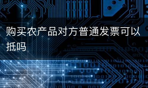 购买农产品对方普通发票可以抵吗