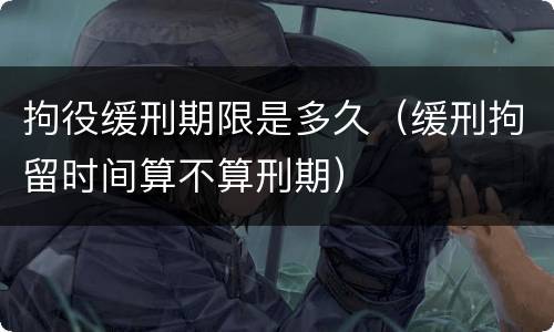 拘役缓刑期限是多久（缓刑拘留时间算不算刑期）