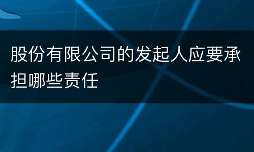 股份有限公司的发起人应要承担哪些责任
