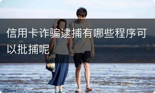 信用卡诈骗逮捕有哪些程序可以批捕呢
