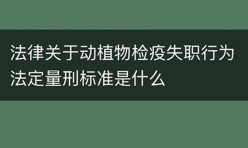 法律关于动植物检疫失职行为法定量刑标准是什么