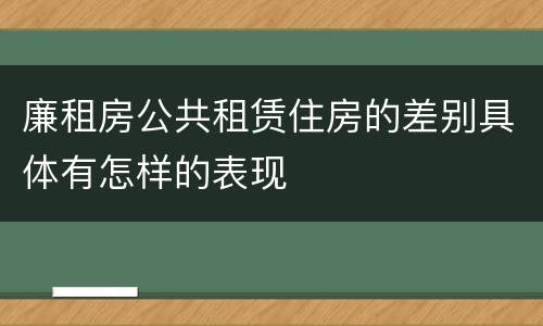 廉租房公共租赁住房的差别具体有怎样的表现