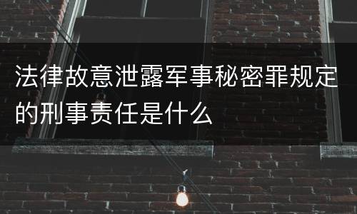 法律故意泄露军事秘密罪规定的刑事责任是什么