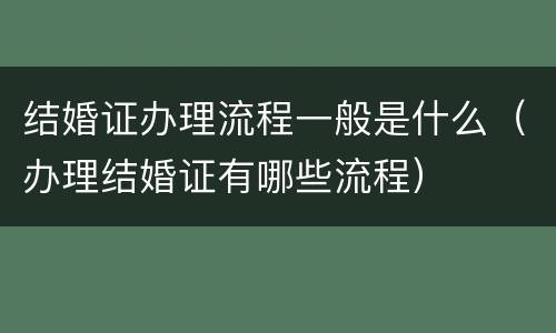 结婚证办理流程一般是什么（办理结婚证有哪些流程）
