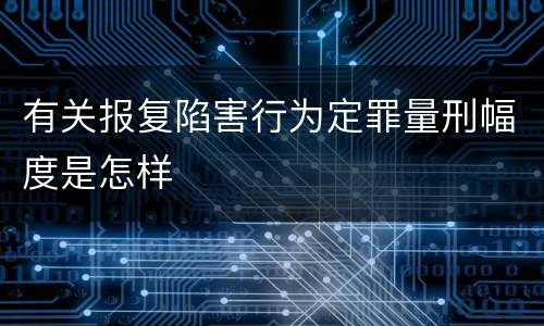 有关报复陷害行为定罪量刑幅度是怎样
