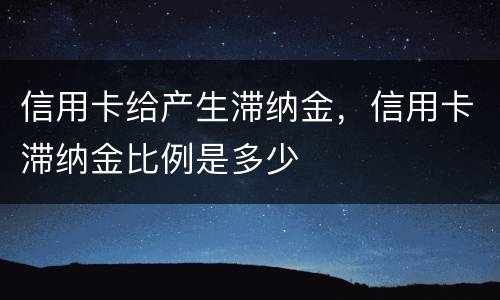 信用卡给产生滞纳金，信用卡滞纳金比例是多少