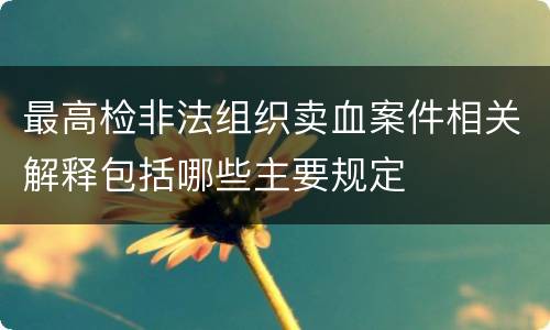 最高检非法组织卖血案件相关解释包括哪些主要规定