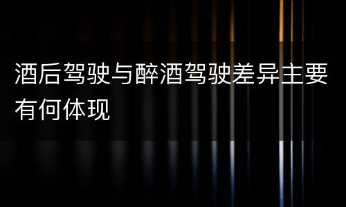 酒后驾驶与醉酒驾驶差异主要有何体现