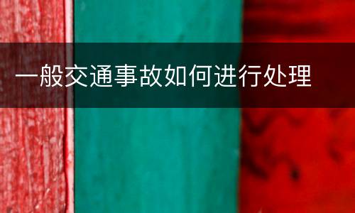 一般交通事故如何进行处理