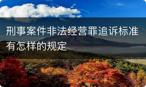 刑事案件非法经营罪追诉标准有怎样的规定