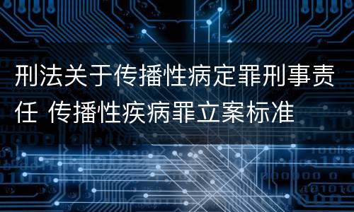 刑法关于传播性病定罪刑事责任 传播性疾病罪立案标准