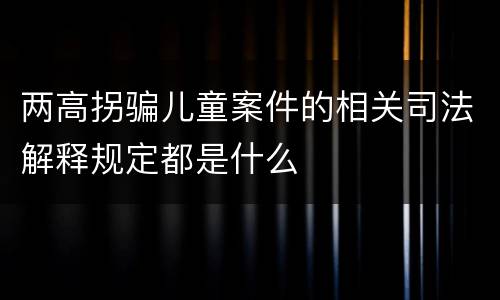 两高拐骗儿童案件的相关司法解释规定都是什么
