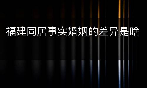 福建同居事实婚姻的差异是啥