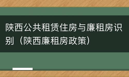 陕西公共租赁住房与廉租房识别（陕西廉租房政策）
