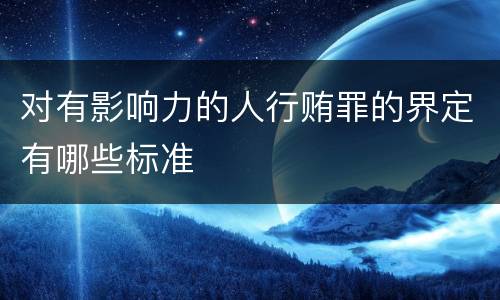 对有影响力的人行贿罪的界定有哪些标准