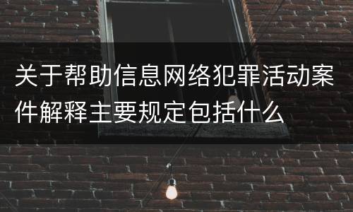 关于帮助信息网络犯罪活动案件解释主要规定包括什么