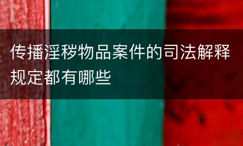 传播淫秽物品案件的司法解释规定都有哪些