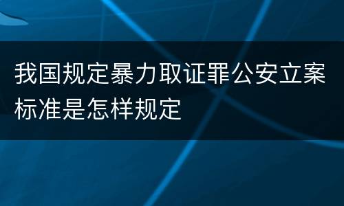 我国规定暴力取证罪公安立案标准是怎样规定