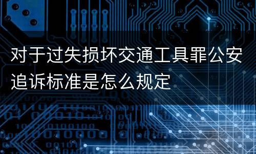 对于过失损坏交通工具罪公安追诉标准是怎么规定