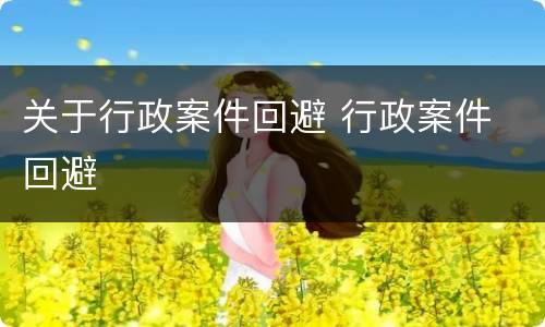 关于行政案件回避 行政案件 回避