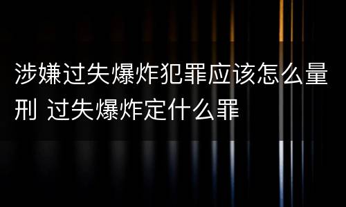 涉嫌过失爆炸犯罪应该怎么量刑 过失爆炸定什么罪