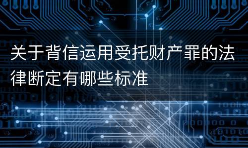 关于背信运用受托财产罪的法律断定有哪些标准