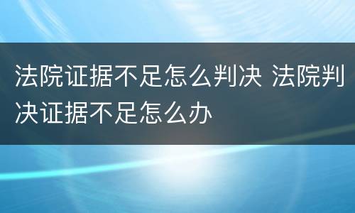 法院证据不足怎么判决 法院判决证据不足怎么办