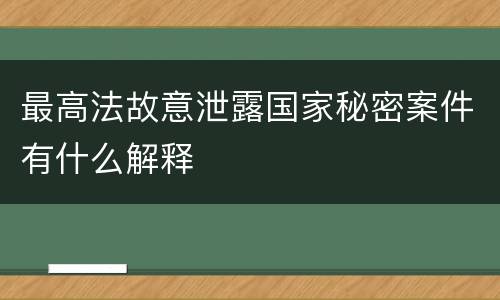 最高法故意泄露国家秘密案件有什么解释