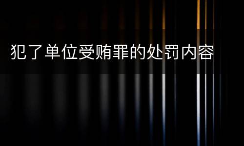 犯了单位受贿罪的处罚内容