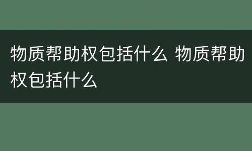 物质帮助权包括什么 物质帮助权包括什么