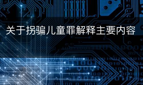 关于拐骗儿童罪解释主要内容