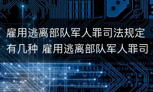 雇用逃离部队军人罪司法规定有几种 雇用逃离部队军人罪司法规定有几种形式