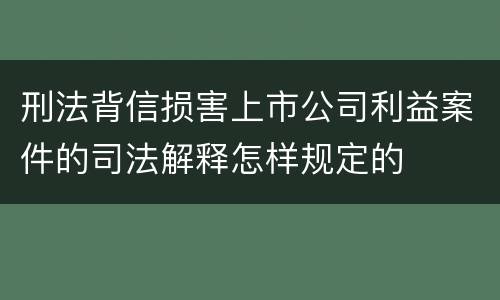 刑法背信损害上市公司利益案件的司法解释怎样规定的