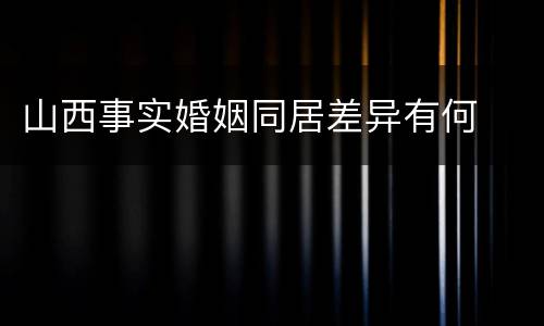 山西事实婚姻同居差异有何