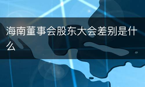 海南董事会股东大会差别是什么