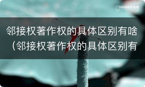 邻接权著作权的具体区别有啥（邻接权著作权的具体区别有啥）