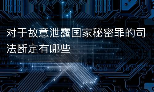 对于故意泄露国家秘密罪的司法断定有哪些