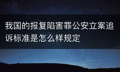 我国的报复陷害罪公安立案追诉标准是怎么样规定