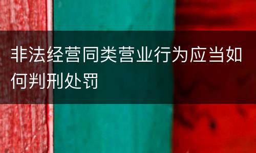 非法经营同类营业行为应当如何判刑处罚