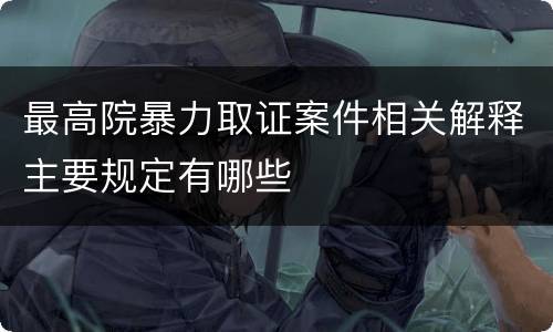 最高院暴力取证案件相关解释主要规定有哪些