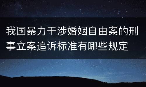 我国暴力干涉婚姻自由案的刑事立案追诉标准有哪些规定