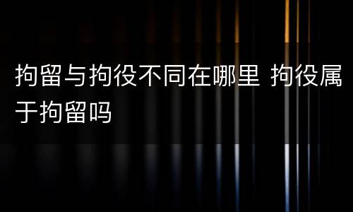 拘留与拘役不同在哪里 拘役属于拘留吗