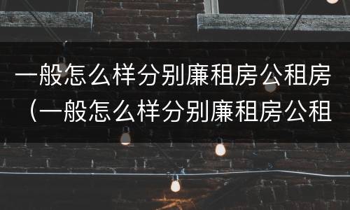 一般怎么样分别廉租房公租房（一般怎么样分别廉租房公租房和私租房）
