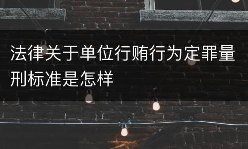 法律关于单位行贿行为定罪量刑标准是怎样