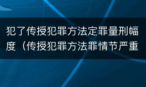 犯了传授犯罪方法定罪量刑幅度（传授犯罪方法罪情节严重的认定）