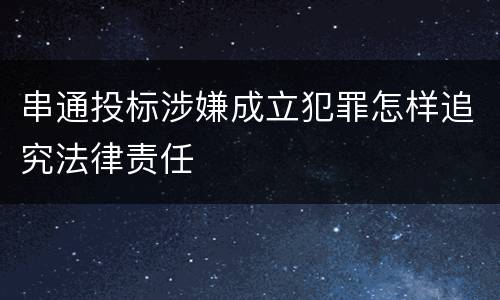 串通投标涉嫌成立犯罪怎样追究法律责任