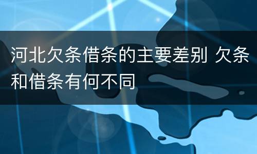 河北欠条借条的主要差别 欠条和借条有何不同