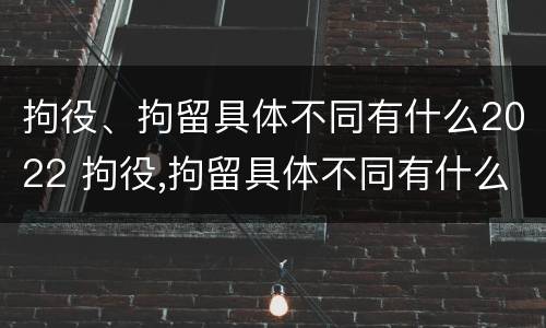 拘役、拘留具体不同有什么2022 拘役,拘留具体不同有什么2022规定